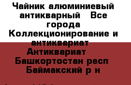 Чайник алюминиевый антикварный - Все города Коллекционирование и антиквариат » Антиквариат   . Башкортостан респ.,Баймакский р-н